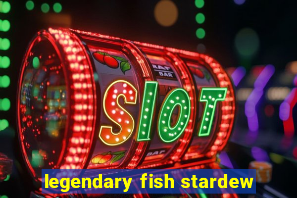 legendary fish stardew